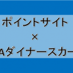 ANAダイナースカードをポイントサイト経由で一番お得に申し込む