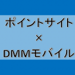 DMMモバイルのSIMがポイントサイト経由で一番お得になるのはココ!